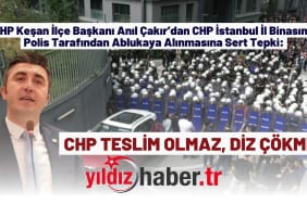 CHP Keşan İlçe Başkanı Anıl Çakır’dan CHP İstanbul İl Binasının Polis Tarafından Ablukaya Alınmasına Sert Tepki
