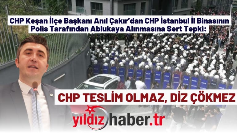 CHP Keşan İlçe Başkanı Anıl Çakır: CHP TESLİM OLMAZ, DİZ ÇÖKMEZ