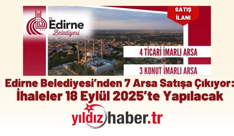 Edirne Belediyesi’nden 7 Arsa Satışa Çıkıyor: İhaleler 18 Eylül 2025’te Yapılacak