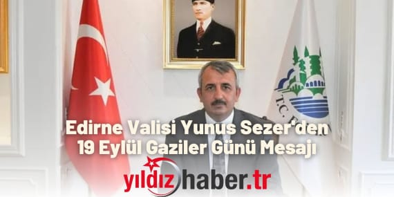 Edirne Valisi Yunus Sezer'den 19 Eylül Gaziler Günü Mesajı
