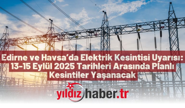 Edirne ve Havsa’da Elektrik Kesintisi Uyarısı: 13-15 Eylül 2025 Tarihleri Arasında Planlı Kesintiler Yaşanacak