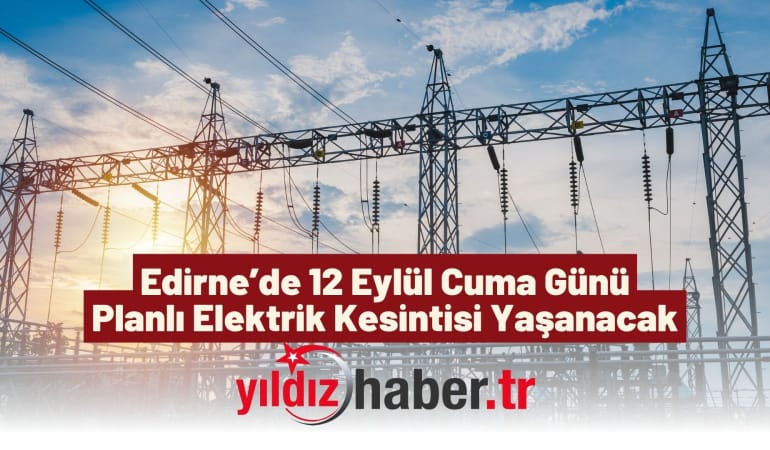 Edirne’de 12 Eylül Cuma Günü Planlı Elektrik Kesintisi Yaşanacak