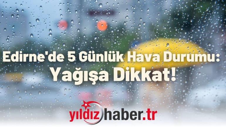 Edirne’de 5 Günlük Hava Durumu: Yağışa Dikkat!