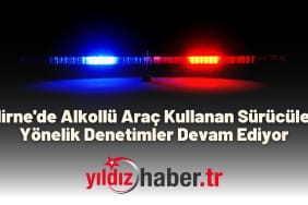 Edirne'de Alkollü Araç Kullanan Sürücülere Yönelik Denetimler Devam Ediyor