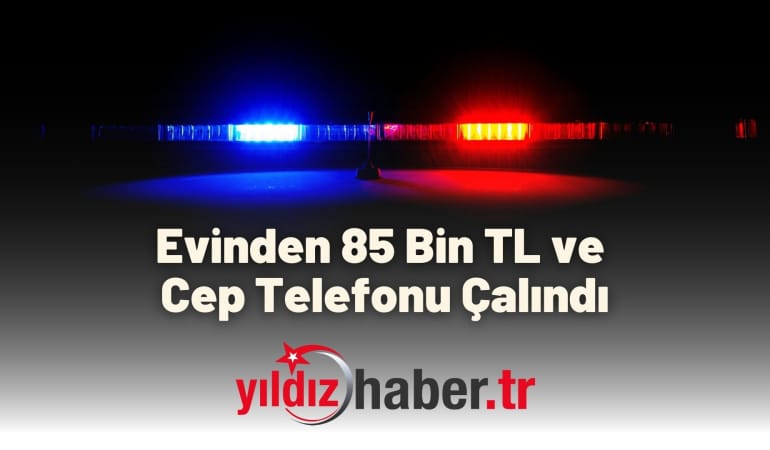 Evinden 85 Bin TL ve Cep Telefonu Çalındı