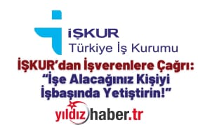 İŞKUR’dan İşverenlere Çağrı “İşe Alacağınız Kişiyi İşbaşında Yetiştirin!”