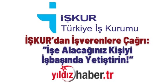 İŞKUR’dan İşverenlere Çağrı “İşe Alacağınız Kişiyi İşbaşında Yetiştirin!”