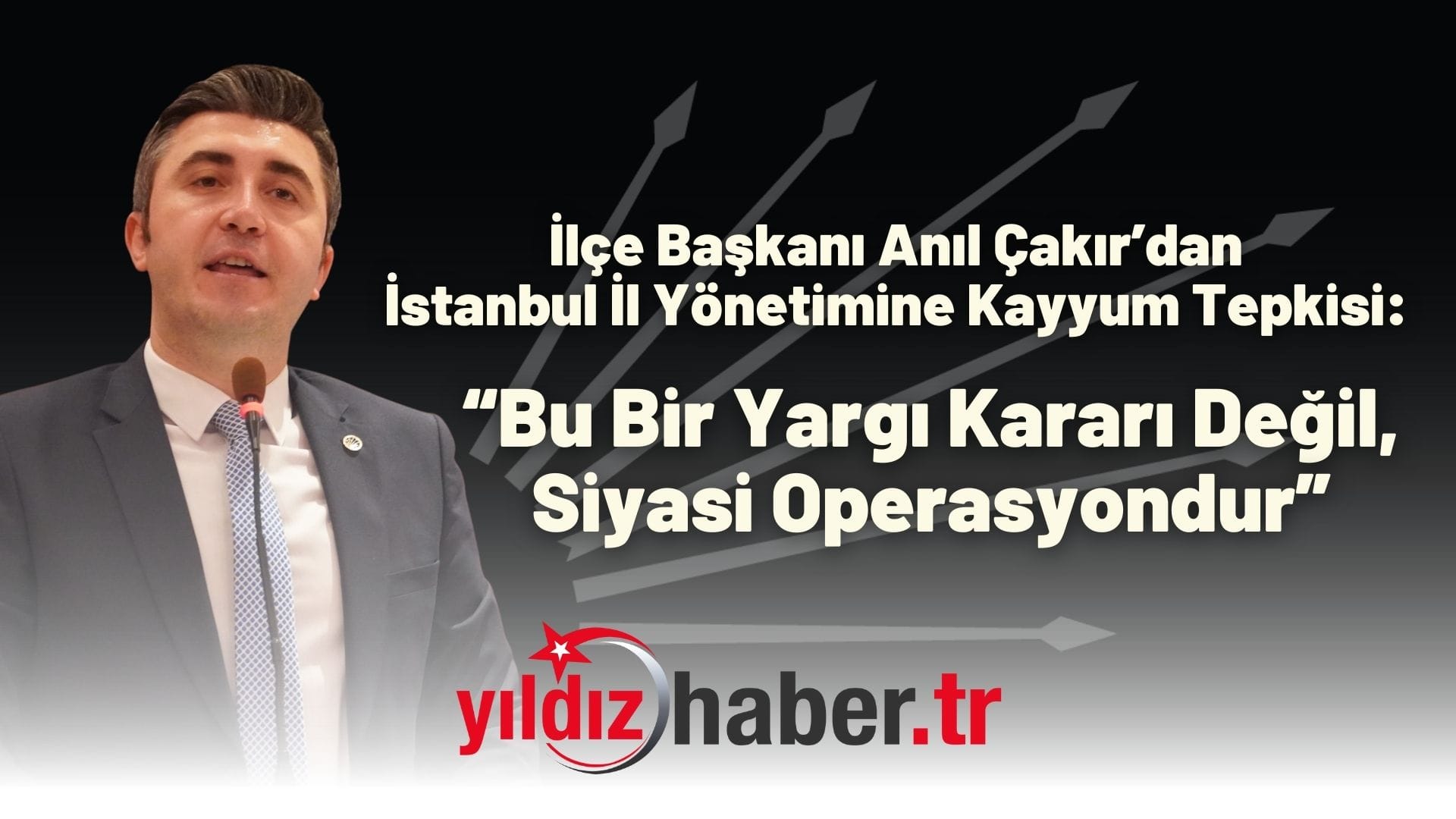 İlçe Başkanı Anıl Çakır’dan İstanbul İl Yönetimine Kayyum Tepkisi