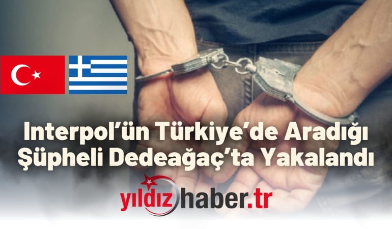 Interpol’ün Türkiye’de Aradığı Şüpheli Dedeağaç’ta Yakalandı