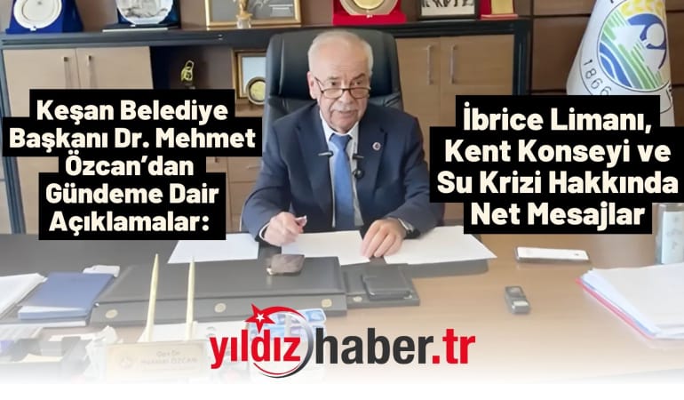 Keşan Belediye Başkanı Dr. Mehmet Özcan’dan Gündeme Dair Açıklamalar: İbrice Limanı, Kent Konseyi ve Su Krizi Hakkında Net Mesajlar
