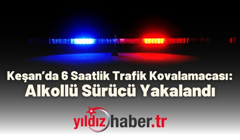 Keşan’da 6 Saatlik Trafik Kovalamacası: Alkollü Sürücü Yakalandı