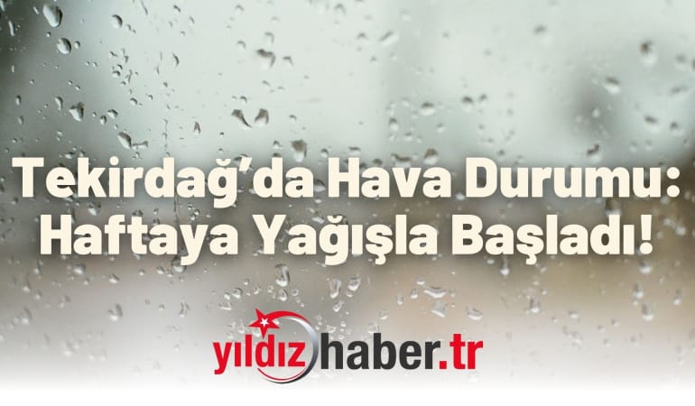 Tekirdağ’da Hava Durumu: Haftaya Yağışla Başladı!