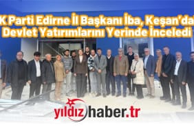 AK Parti Edirne İl Başkanı İba, Keşan’daki Devlet Yatırımlarını Yerinde İnceledi