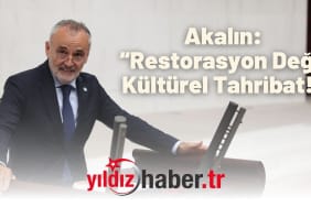 Akalın “Restorasyon Değil Kültürel Tahribat!”