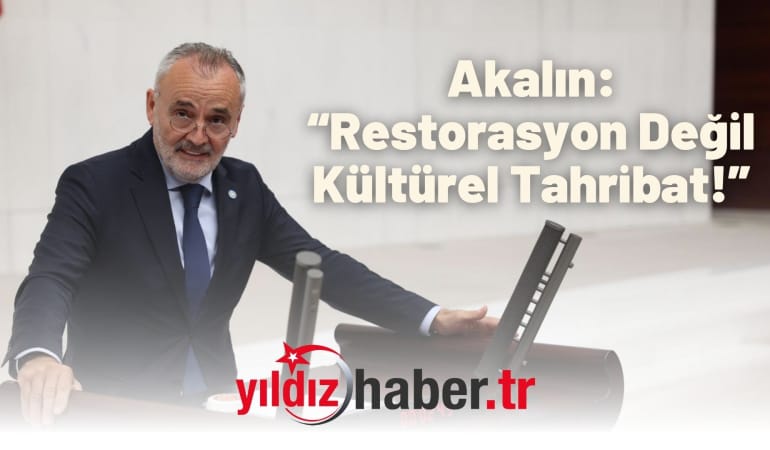 Akalın: “Restorasyon Değil Kültürel Tahribat!”