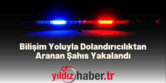 Bilişim Yoluyla Dolandırıcılıktan Aranan Şahıs Yakalandı