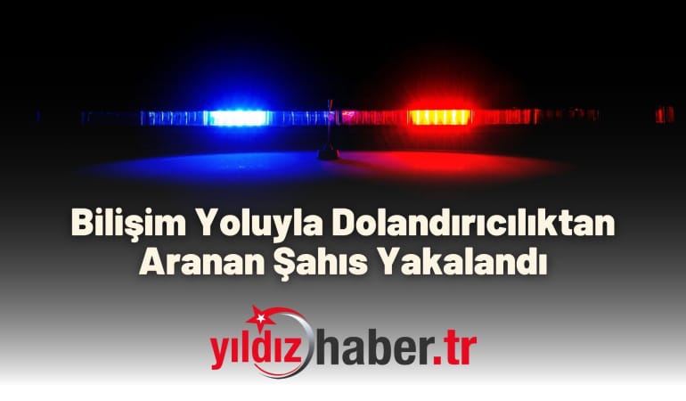Bilişim Yoluyla Dolandırıcılıktan Aranan Şahıs Yakalandı