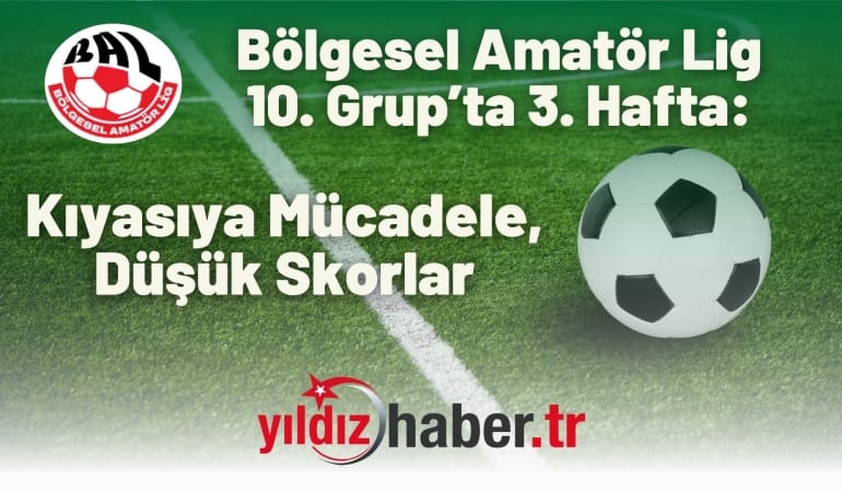 Bölgesel Amatör Lig 10. Grup’ta 3. Hafta: Kıyasıya Mücadele, Düşük Skorlar