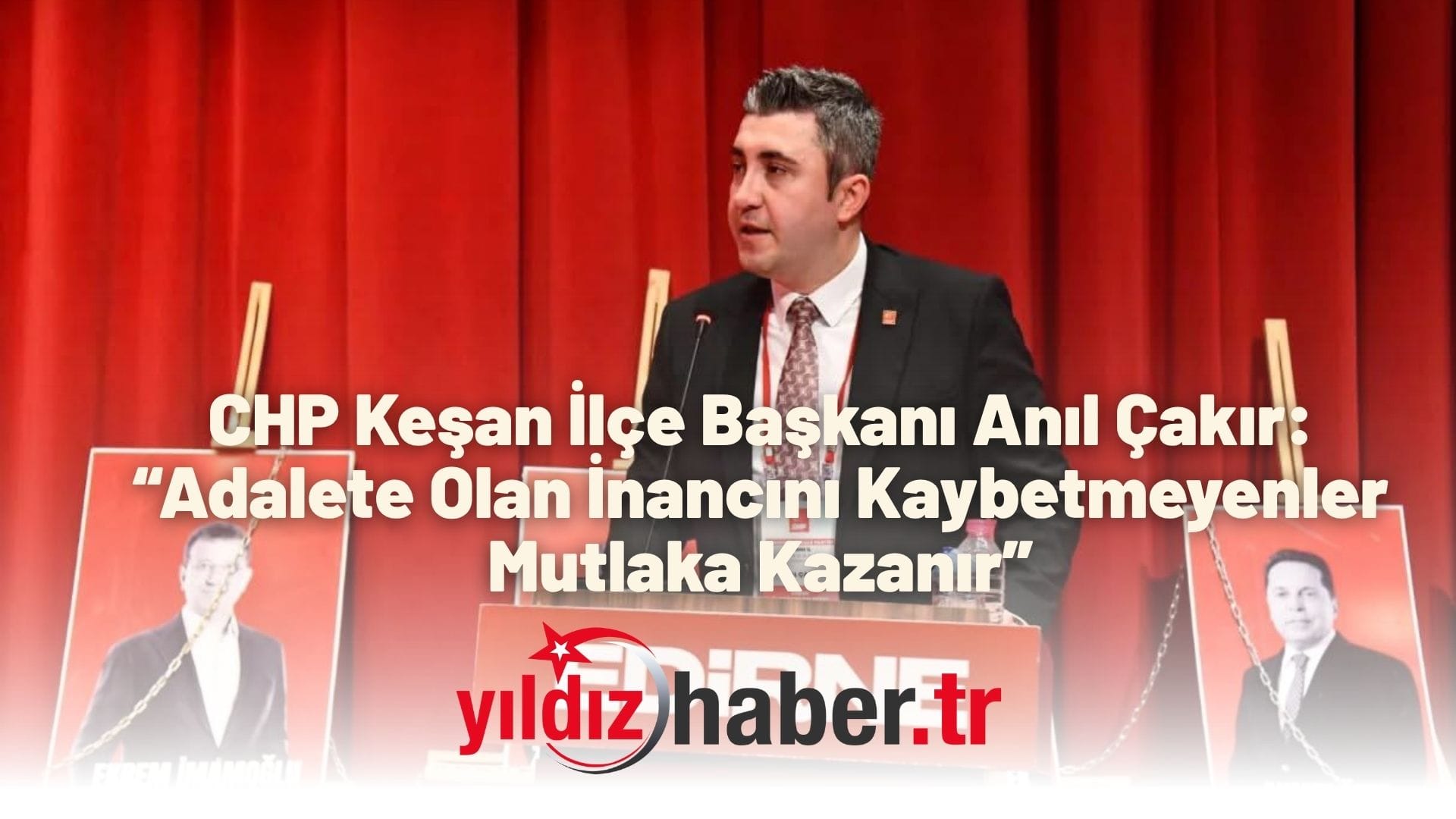 CHP Keşan İlçe Başkanı Anıl Çakır “Adalete Olan İnancını Kaybetmeyenler Mutlaka Kazanır”