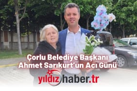 Çorlu Belediye Başkanı Ahmet Sarıkurt’un Acı Günü