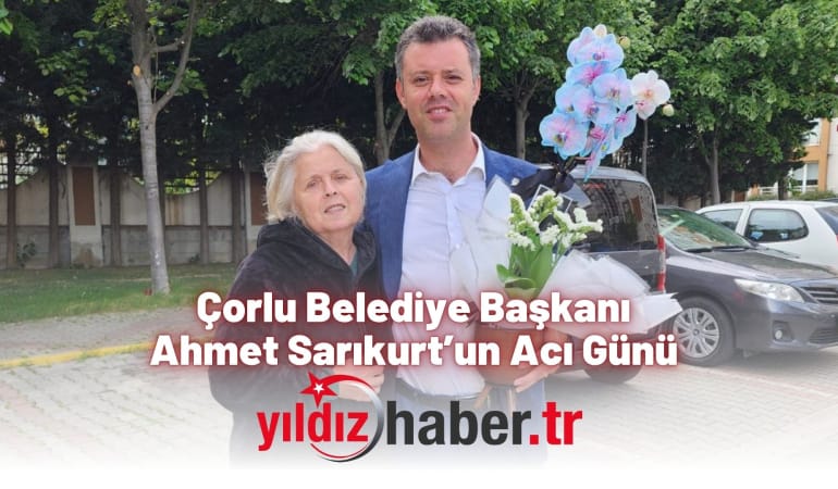 Çorlu Belediye Başkanı Ahmet Sarıkurt’un Acı Günü