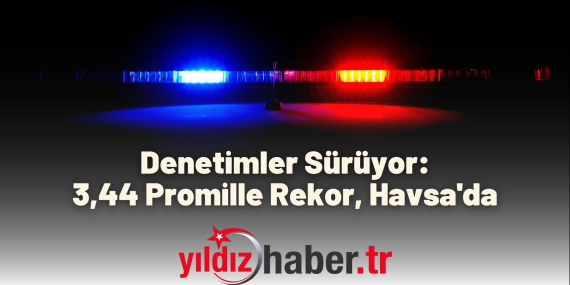 Denetimler Sürüyor 3,44 Promille Rekor, Havsa'da
