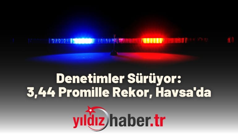 Denetimler Sürüyor: 3,44 Promille Rekor, Havsa’da