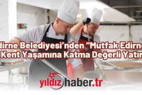 Edirne Belediyesi’nden “Mutfak Edirne” ile Kent Yaşamına Katma Değerli Yatırım