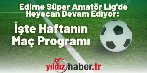 Edirne Süper Amatör Lig’de Heyecan Devam Ediyor: İşte Haftanın Maç Programı