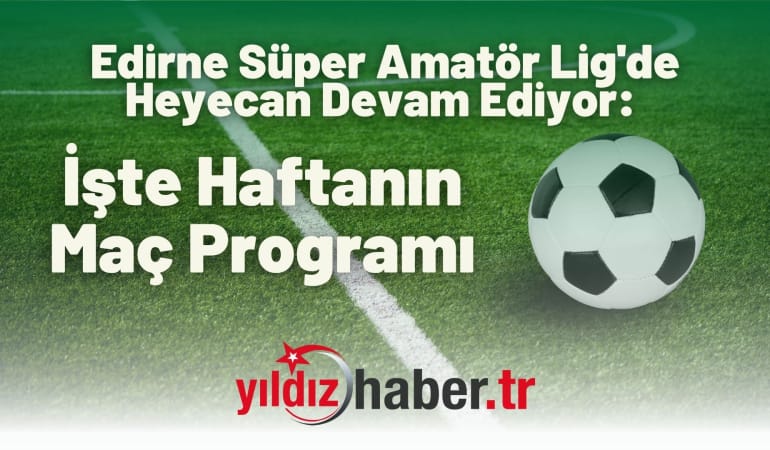 Edirne Süper Amatör Lig’de Heyecan Devam Ediyor: İşte Haftanın Maç Programı