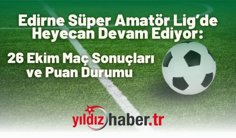 Edirne Süper Amatör Lig’de Heyecan Devam Ediyor: 26 Ekim Maç Sonuçları