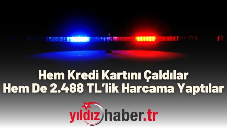 Hem Kredi Kartını Çaldılar Hem De 2.488 TL’lik Harcama Yaptılar