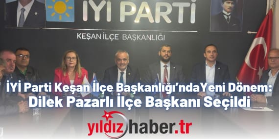 İYİ Parti Keşan İlçe Başkanlığı’nda Yeni Dönem Dilek Pazarlı İlçe Başkanı Seçildi