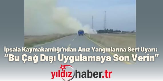 İpsala Kaymakamlığı’ndan Anız Yangınlarına Sert Uyarı “Bu Çağ Dışı Uygulamaya Son Verin”