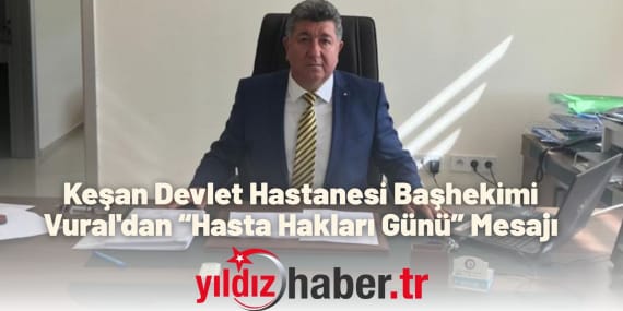 Keşan Devlet Hastanesi Başhekimi Vural'dan “Hasta Hakları Günü” Mesajı