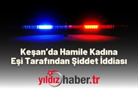 Keşan’da Hamile Kadına Eşi Tarafından Şiddet İddiası
