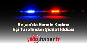Keşan’da Hamile Kadına Eşi Tarafından Şiddet İddiası
