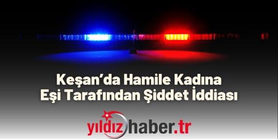 Keşan’da Hamile Kadına Eşi Tarafından Şiddet İddiası