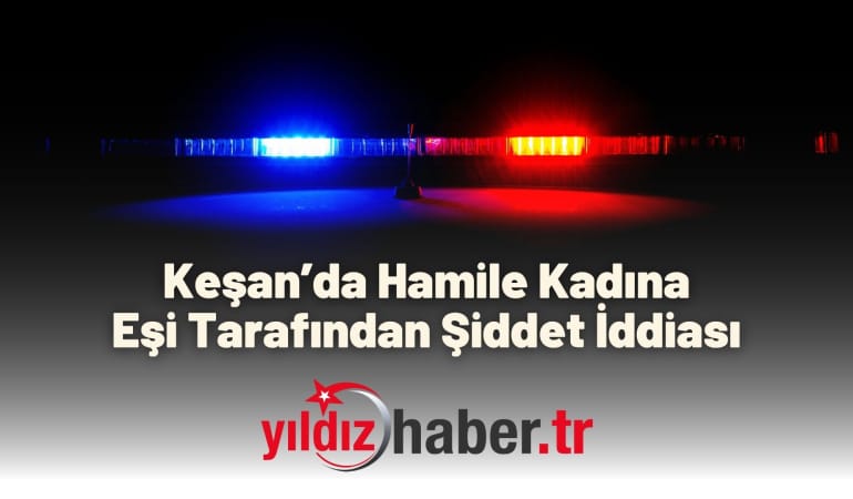 Keşan’da Hamile Kadına Eşi Tarafından Şiddet İddiası