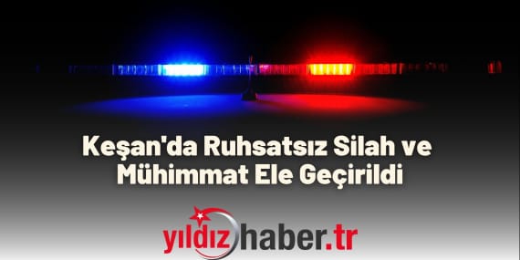 Keşan'da Ruhsatsız Silah ve Mühimmat Ele Geçirildi