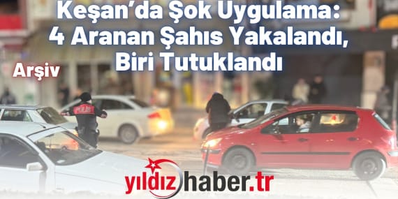 Keşan’da Şok Uygulama: 4 Aranan Şahıs Yakalandı, Biri Tutuklandı