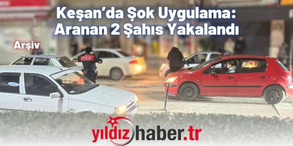 Keşan’da Şok Uygulama Aranan 2 Şahıs Yakalandı
