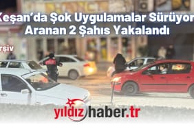 Keşan’da Şok Uygulamalar Sürüyor Aranan 2 Şahıs Yakalandı