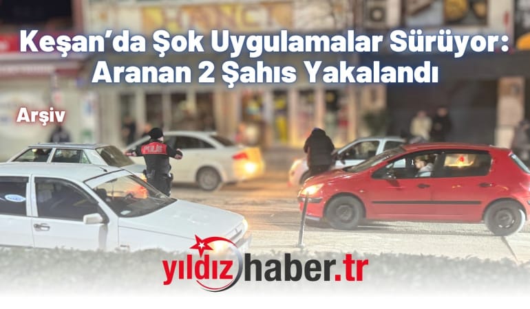 Keşan’da Şok Uygulamalar Sürüyor: Aranan 2 Şahıs Yakalandı
