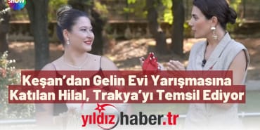 Keşan’dan Gelin Evi Yarışmasına Katılan Hilal, Trakya’yı Temsil Ediyor