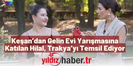 Keşan’dan Gelin Evi Yarışmasına Katılan Hilal, Trakya’yı Temsil Ediyor