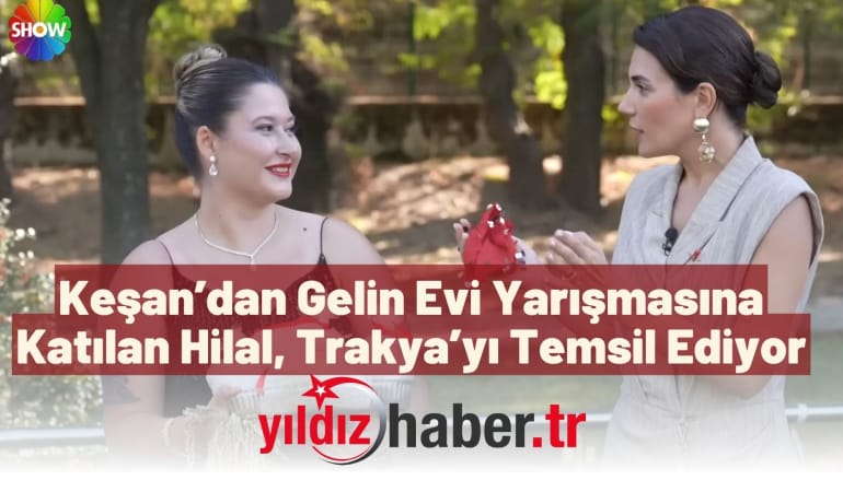 Keşan’dan Gelin Evi Yarışmasına Katılan Hilal, Trakya’yı Temsil Ediyor