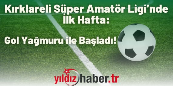 Kırklareli Süper Amatör Ligi’nde İlk Hafta Gol Yağmuru ile Başladı!
