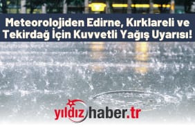 Meteorolojiden Edirne, Kırklareli ve Tekirdağ İçin Kuvvetli Yağış Uyarısı!