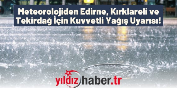 Meteorolojiden Edirne, Kırklareli ve Tekirdağ İçin Kuvvetli Yağış Uyarısı!